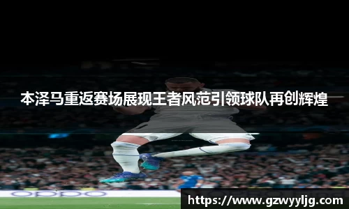 本泽马重返赛场展现王者风范引领球队再创辉煌