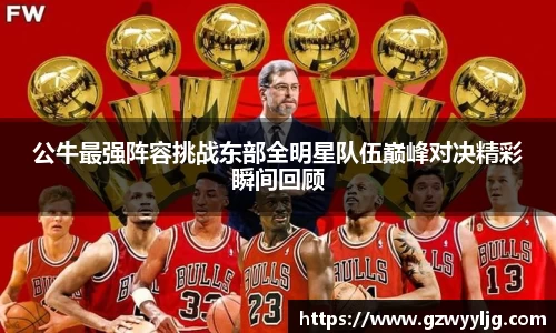 公牛最强阵容挑战东部全明星队伍巅峰对决精彩瞬间回顾