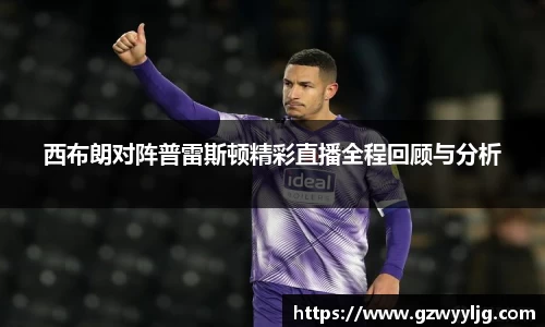 西布朗对阵普雷斯顿精彩直播全程回顾与分析